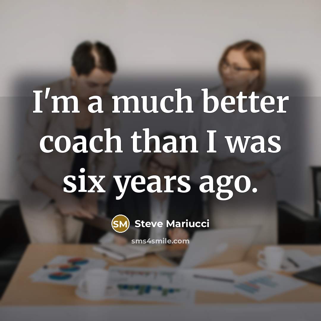 “I'm a much better coach than I was six years…” quote by Steve Mariucci