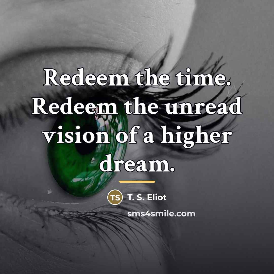 “Redeem the time. Redeem the unread vision of a higher…” quote by T. S. Eliot