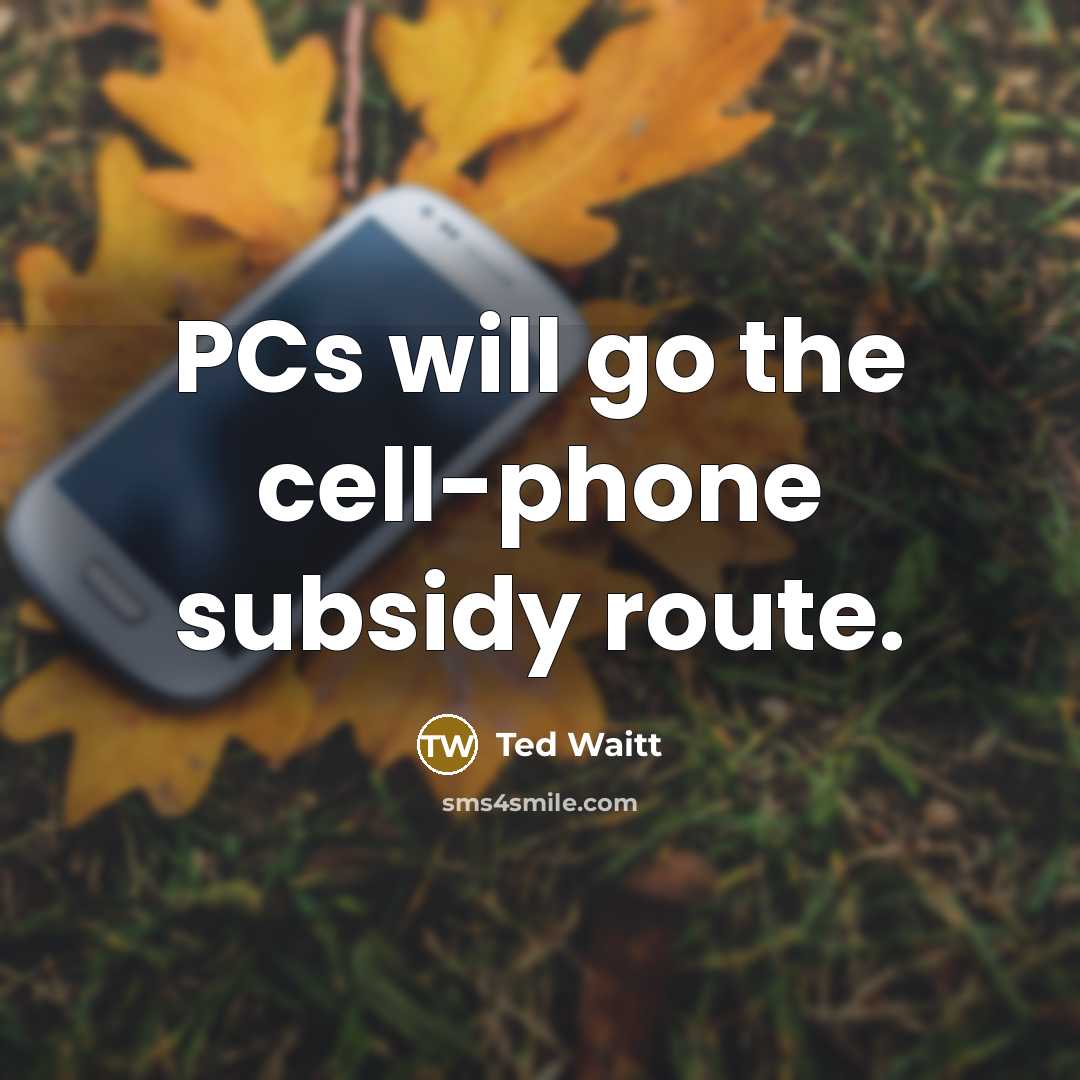“PCs will go the cell-phone subsidy route.…” quote by Ted Waitt