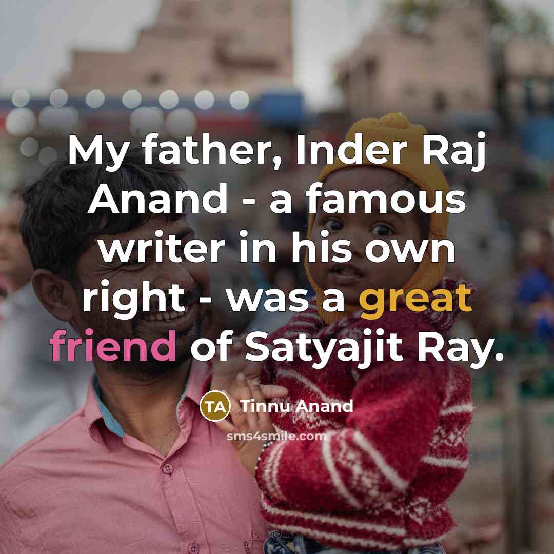 “My father, Inder Raj Anand - a famous writer in his own right - was a great friend of Satyajit Ray.” quote by Tinnu Anand