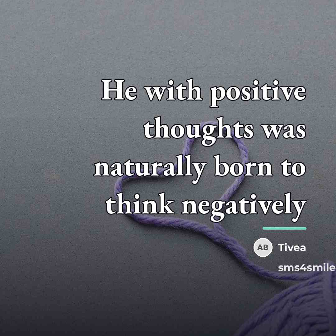 “He with positive thoughts was naturally born to think negatively…” quote by Tivea