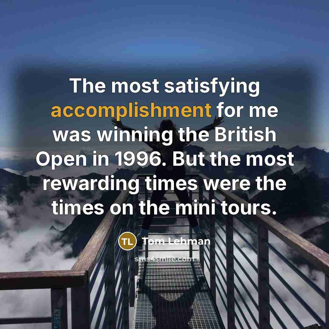 “The most satisfying accomplishment for me was winning the British…” quote by Tom Lehman
