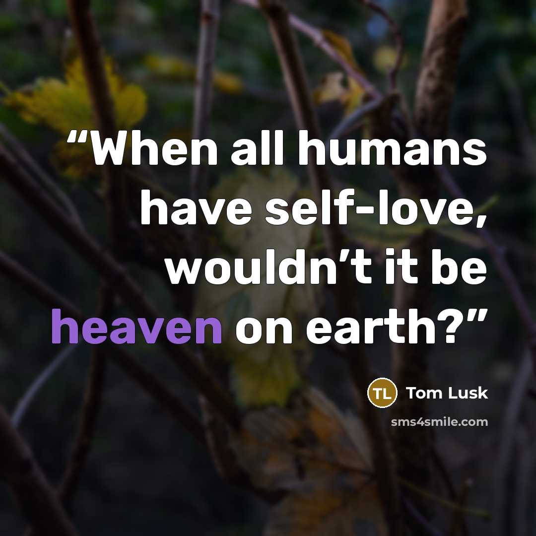 “When all humans have self-love, wouldn’t it be heaven on earth?” quote by Tom Lusk