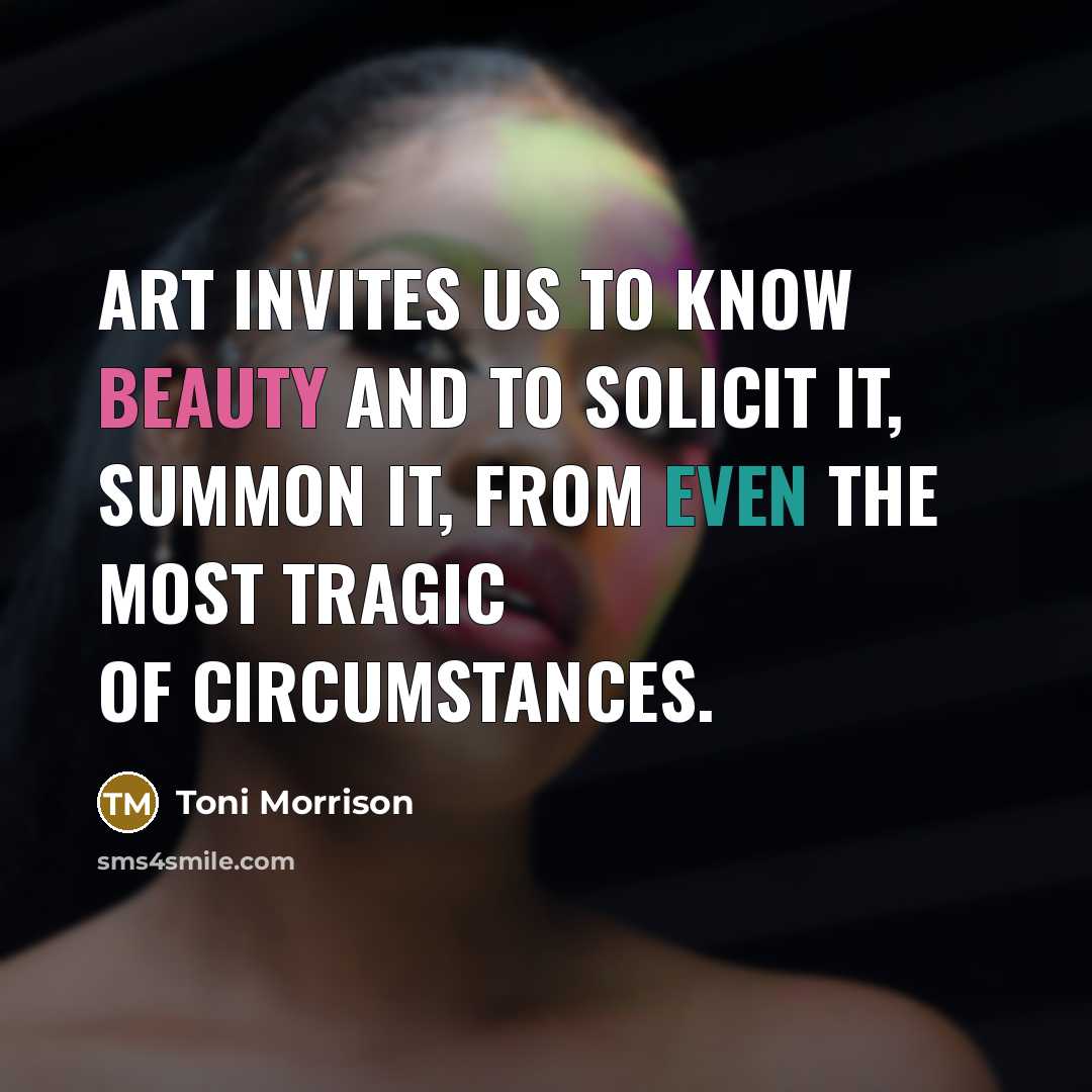 “Art invites us to know beauty and to solicit it,…” quote by Toni Morrison