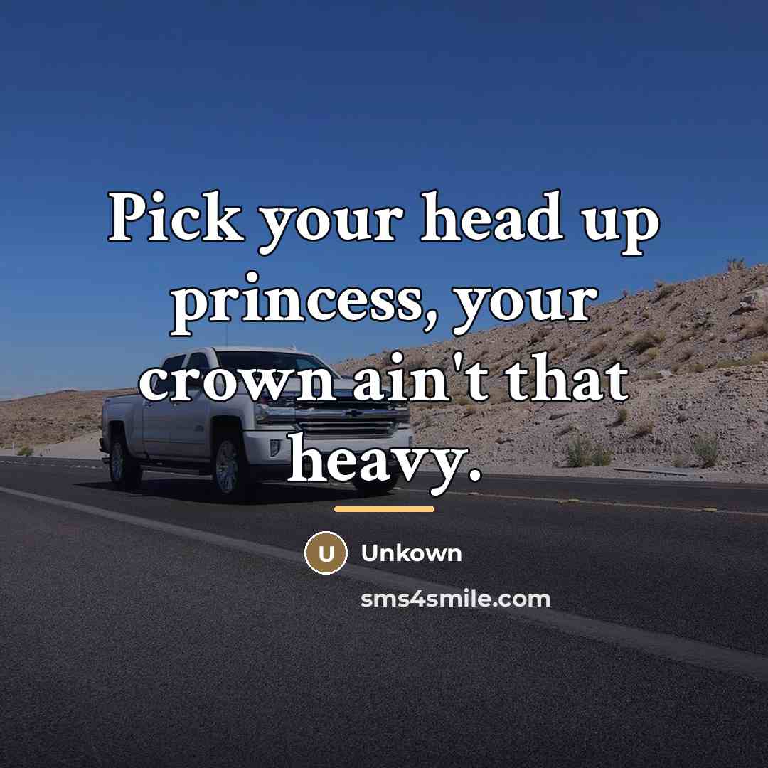 “Pick your head up princess, your crown ain't that heavy.…” quote by Unkown