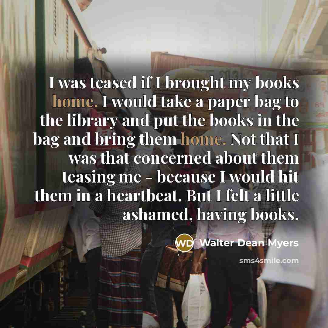 “I was teased if I brought my books home. I…” quote by Walter Dean Myers