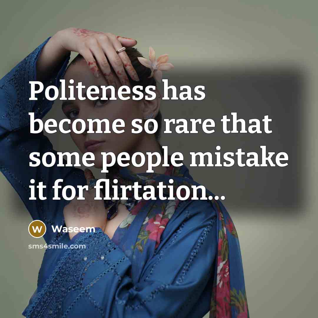 “Politeness has become so rare that some people mistake it for flirtation...” quote by Waseem