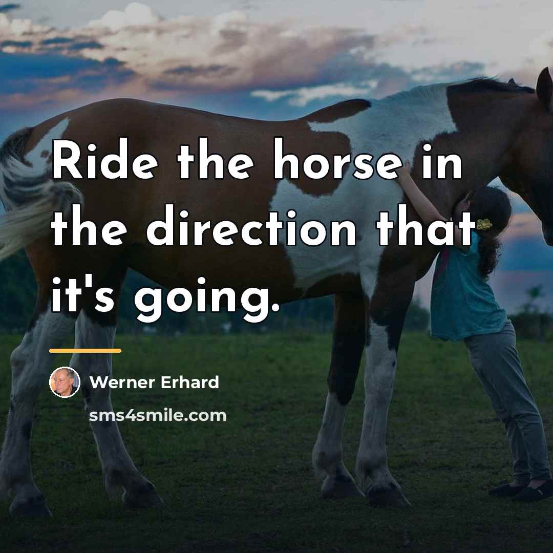 “Ride the horse in the direction that it's going.…” quote by Werner Erhard