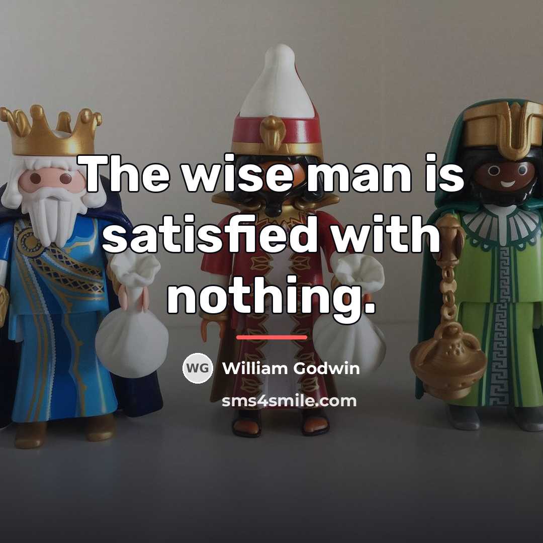 “The wise man is satisfied with nothing.…” quote by William Godwin