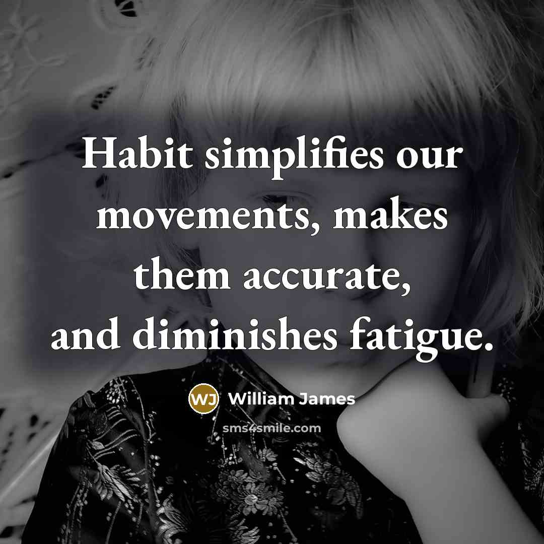 “Habit simplifies our movements, makes them accurate, and diminishes fatigue.…” quote by William James