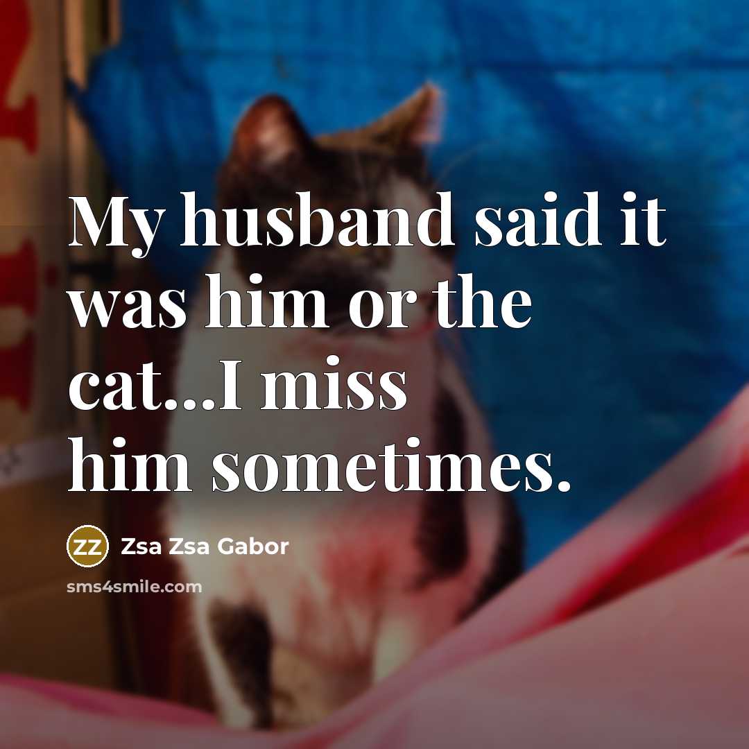 “My husband said it was him or the cat...I miss…” quote by Zsa Zsa Gabor