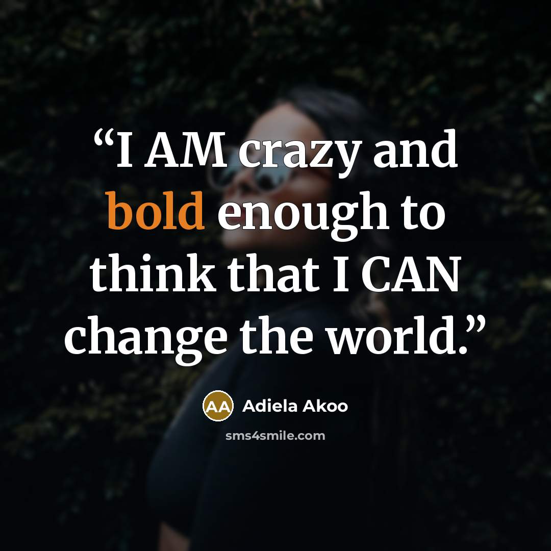 “I AM crazy and bold enough to think that I CAN change the world.” quote by Adiela Akoo