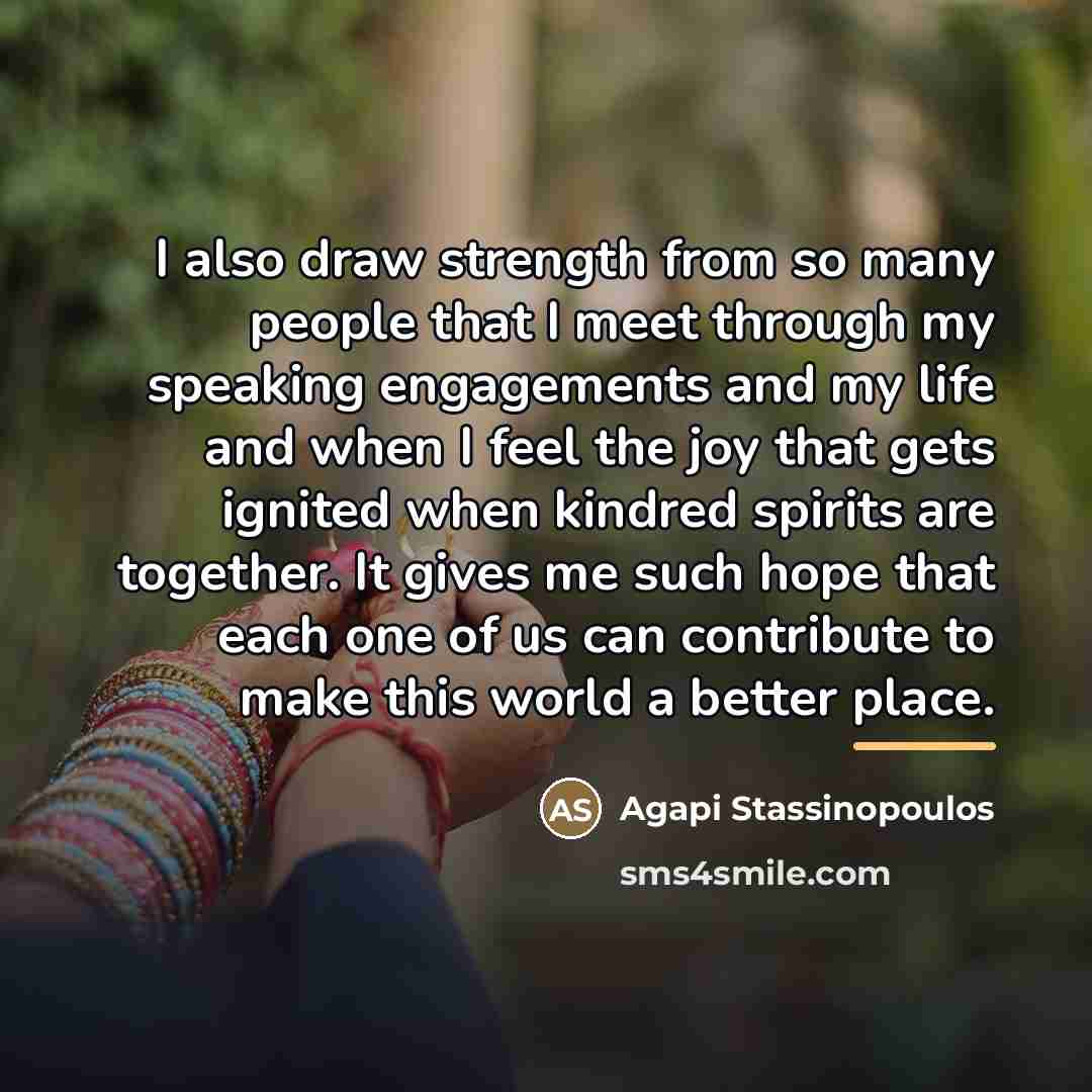 “I also draw strength from so many people that I…” quote by Agapi Stassinopoulos