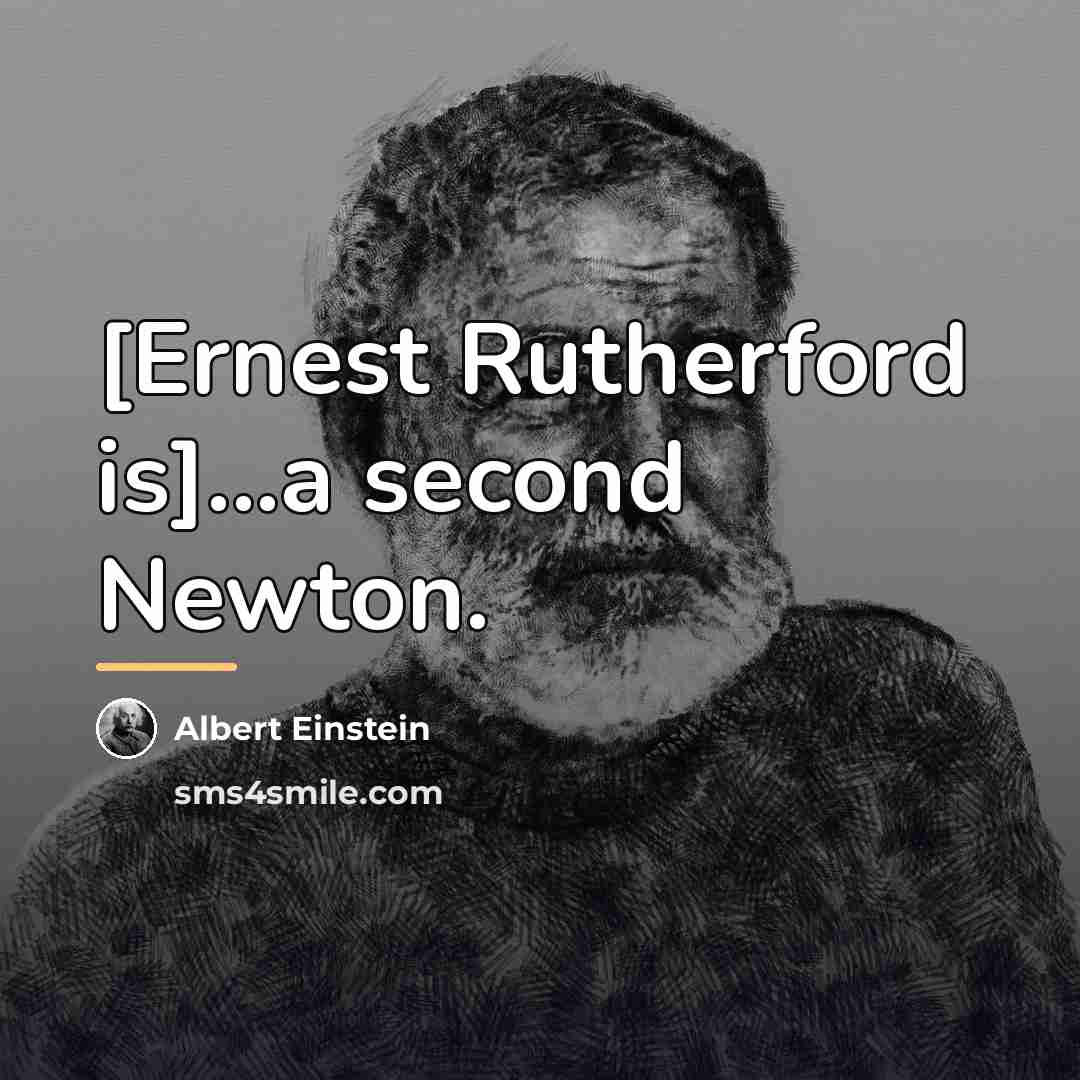“[Ernest Rutherford is]...a second Newton.…” quote by Albert Einstein