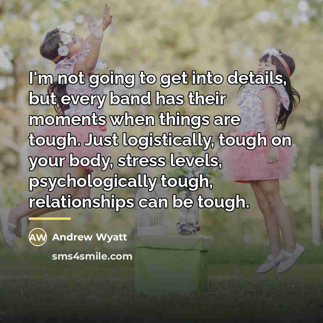 “I'm not going to get into details, but every band…” quote by Andrew Wyatt