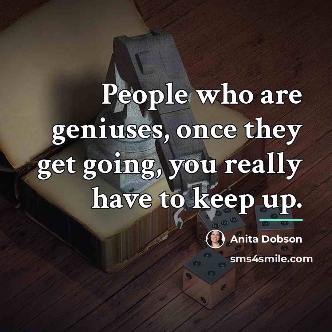 “People who are geniuses, once they get going, you really…” quote by Anita Dobson