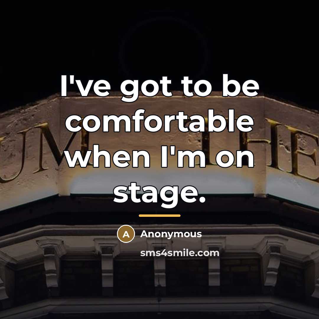 “I've got to be comfortable when I'm on stage.…” quote by Anonymous