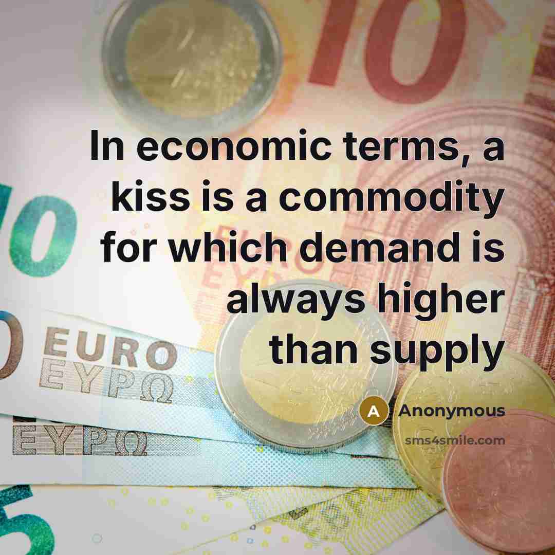 “In economic terms, a kiss is a commodity for which demand is always higher than supply” quote by Anonymous