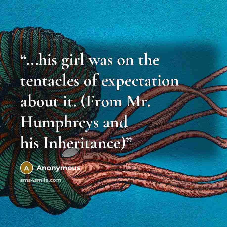 “...his girl was on the tentacles of expectation about it. (From Mr. Humphreys and his Inheritance)” quote by Anonymous