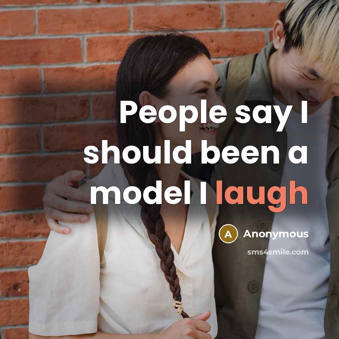 “People say I should been a model I laugh” quote by Anonymous