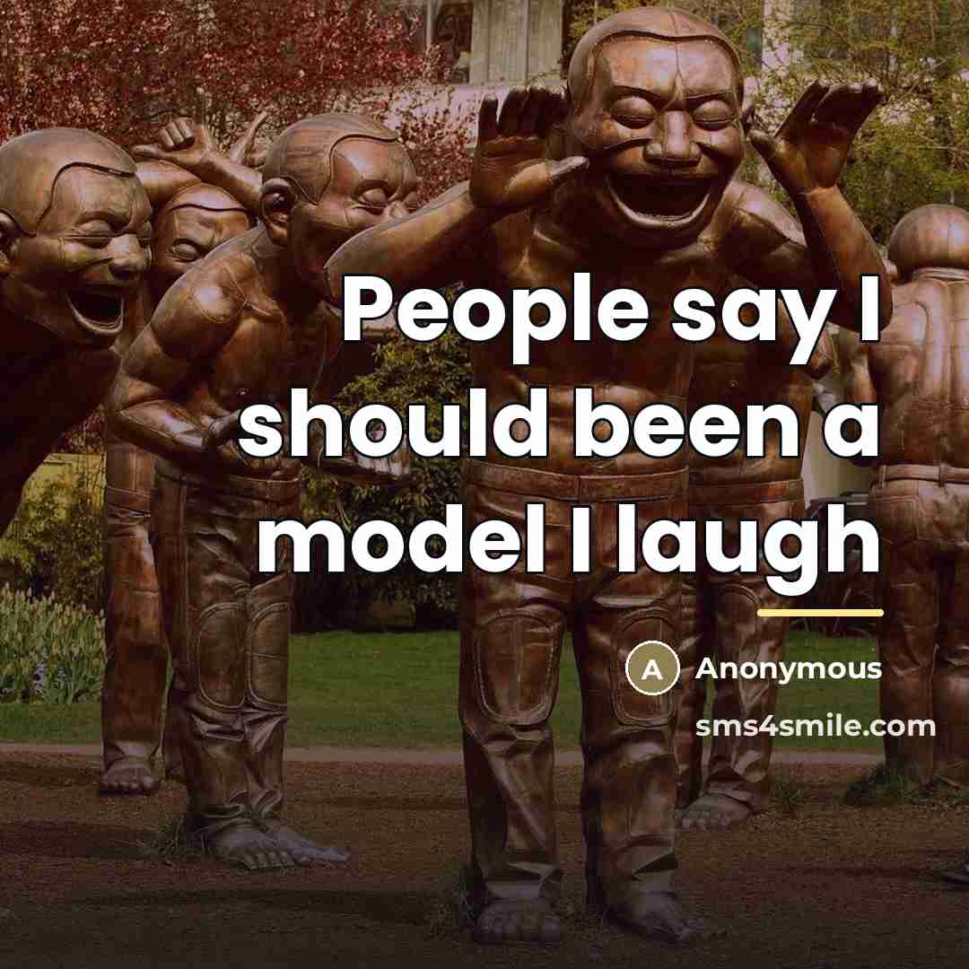 “People say I should been a model I laugh…” quote by Anonymous