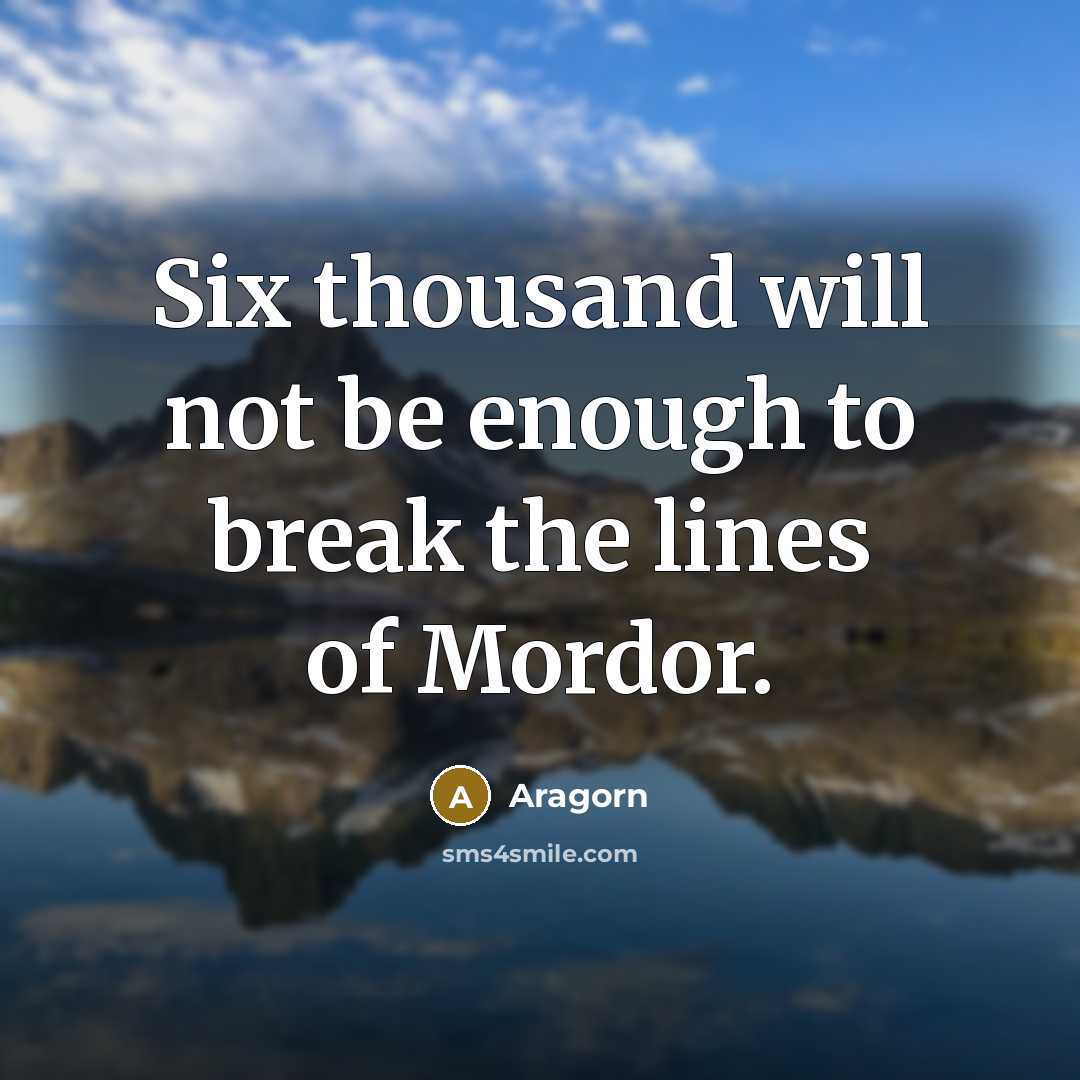 “Six thousand will not be enough to break the lines of Mordor.” quote by Aragorn