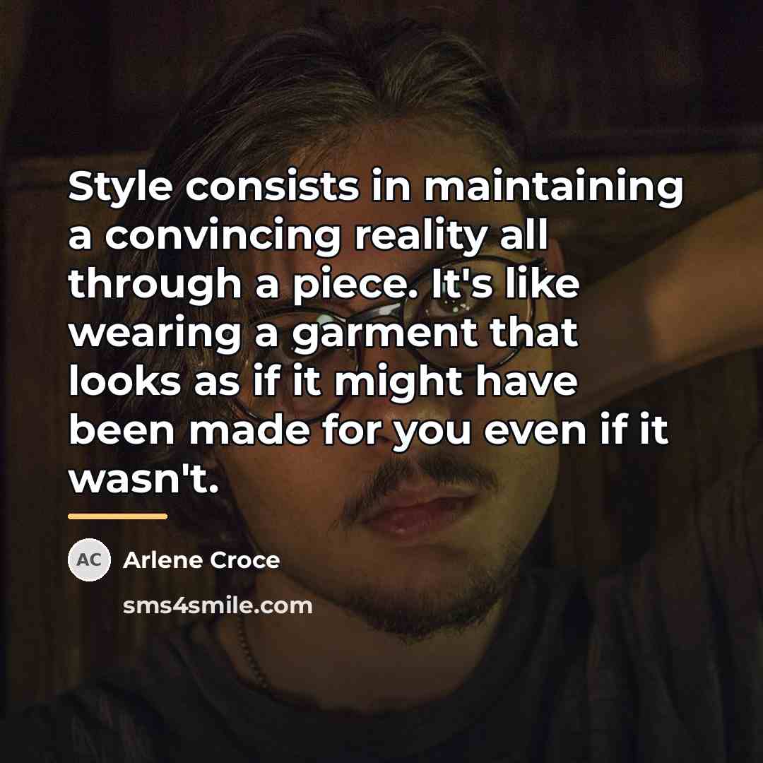 “Style consists in maintaining a convincing reality all through a…” quote by Arlene Croce