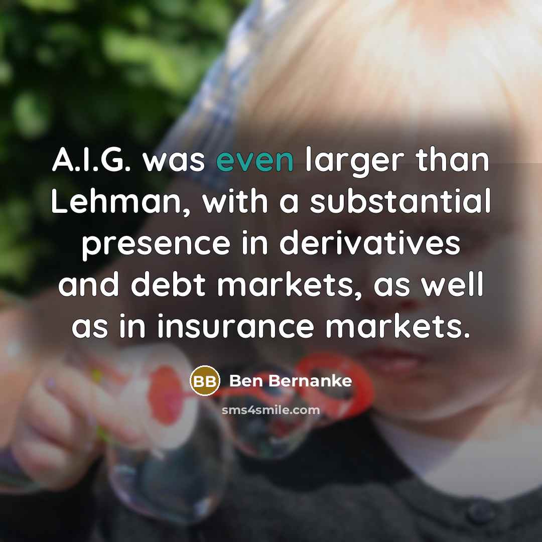 “A.I.G. was even larger than Lehman, with a substantial presence…” quote by Ben Bernanke