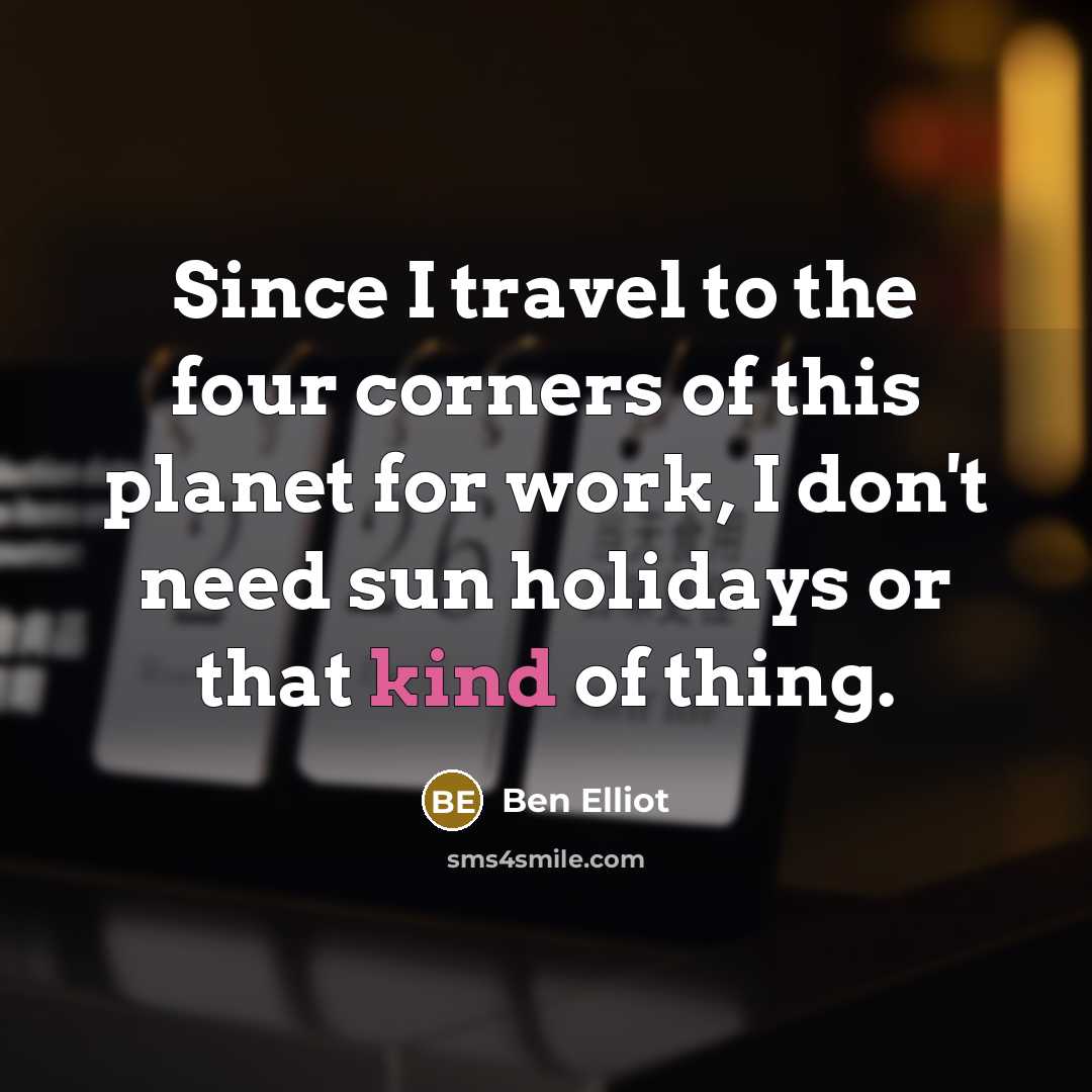 “Since I travel to the four corners of this planet…” quote by Ben Elliot