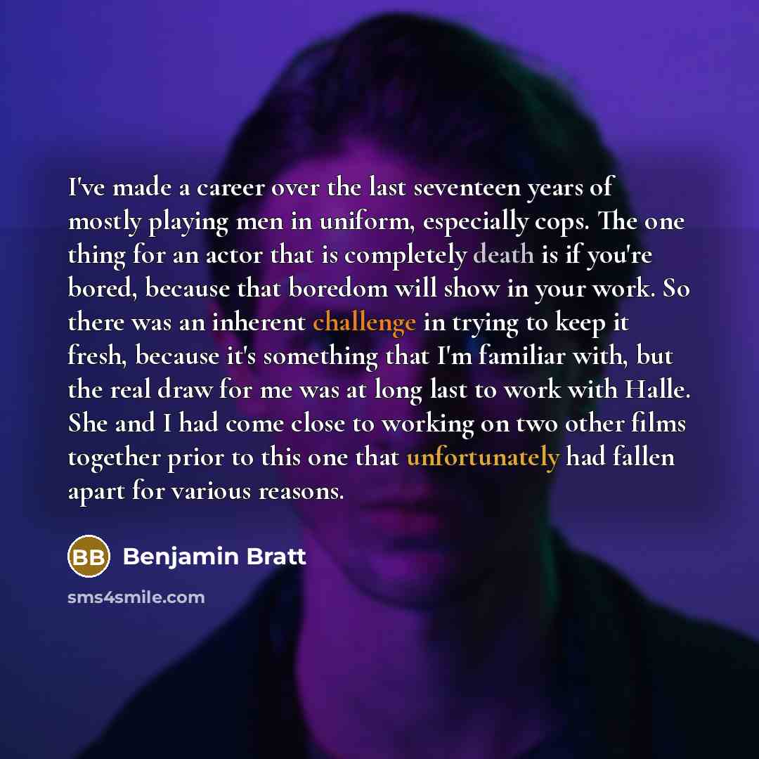 “I've made a career over the last seventeen years of mostly playing men in uniform, especially cops. The one thing for an actor that is completely death is if you're bored, because that boredom will show in your work. So there was an inherent challenge in trying to keep it fresh, because it's…” quote by Benjamin Bratt