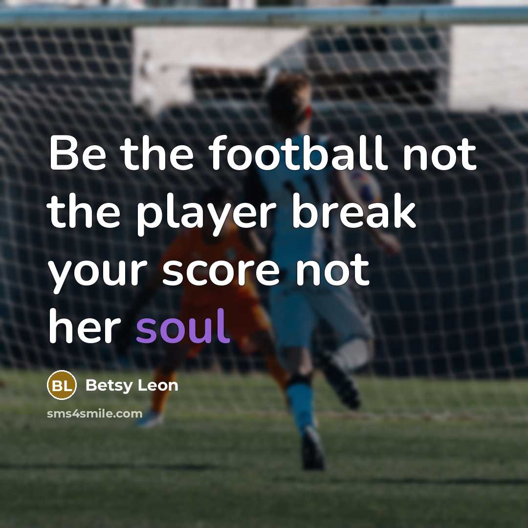 “Be the football not the player break your score not…” quote by Betsy Leon