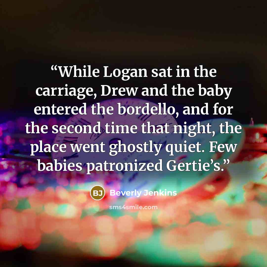 “While Logan sat in the carriage, Drew and the baby entered the bordello, and for the second time that night, the place went ghostly quiet. Few babies patronized Gertie’s.” quote by Beverly Jenkins