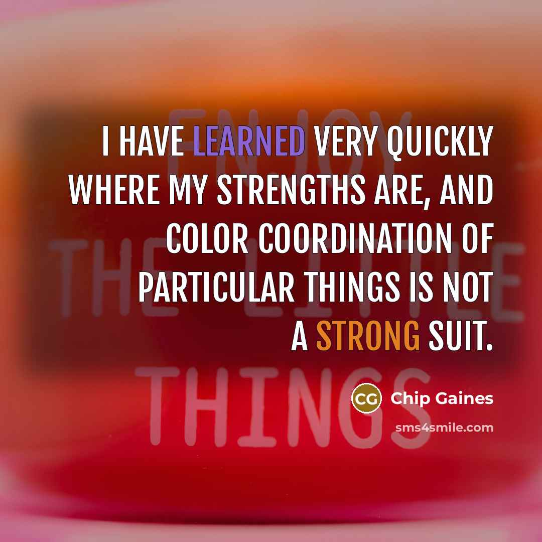 “I have learned very quickly where my strengths are, and…” quote by Chip Gaines