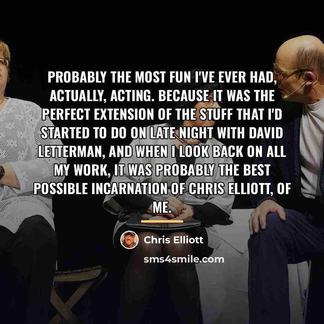 “Probably the most fun I've ever had, actually, acting. Because…” quote by Chris Elliott