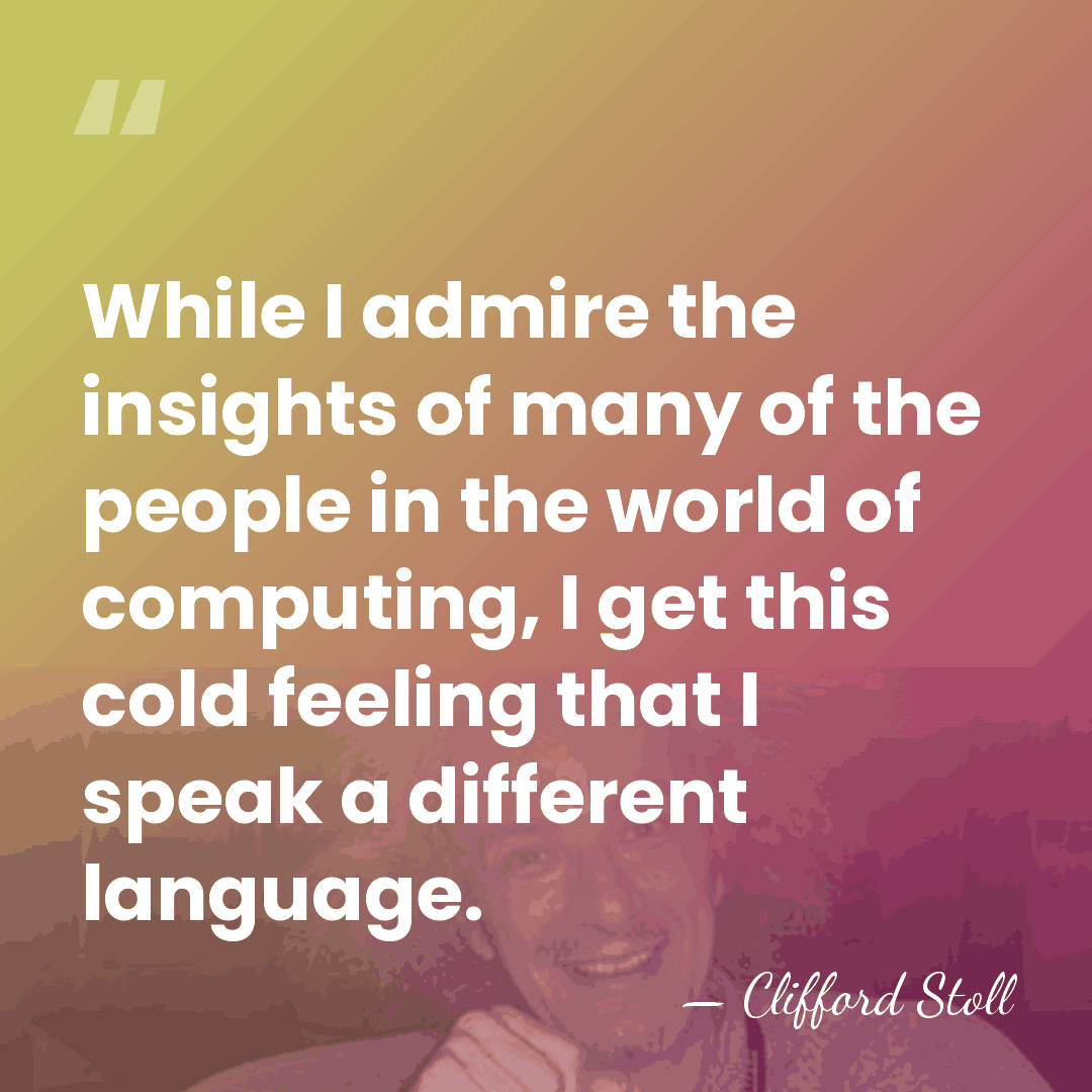 While I admire the insights of many of the people in the&hellip; - Clifford Stoll