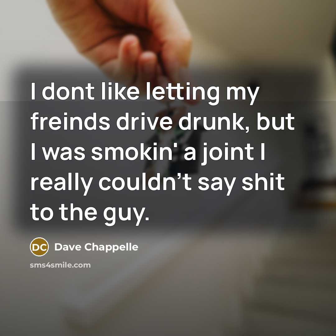 “I dont like letting my freinds drive drunk, but I…” quote by Dave Chappelle