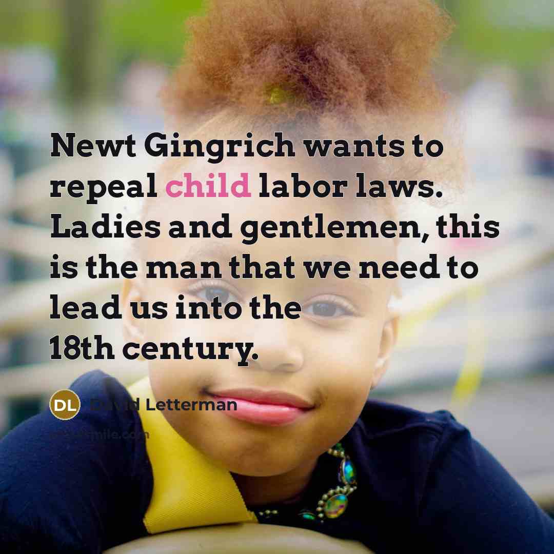 “Newt Gingrich wants to repeal child labor laws. Ladies and…” quote by David Letterman