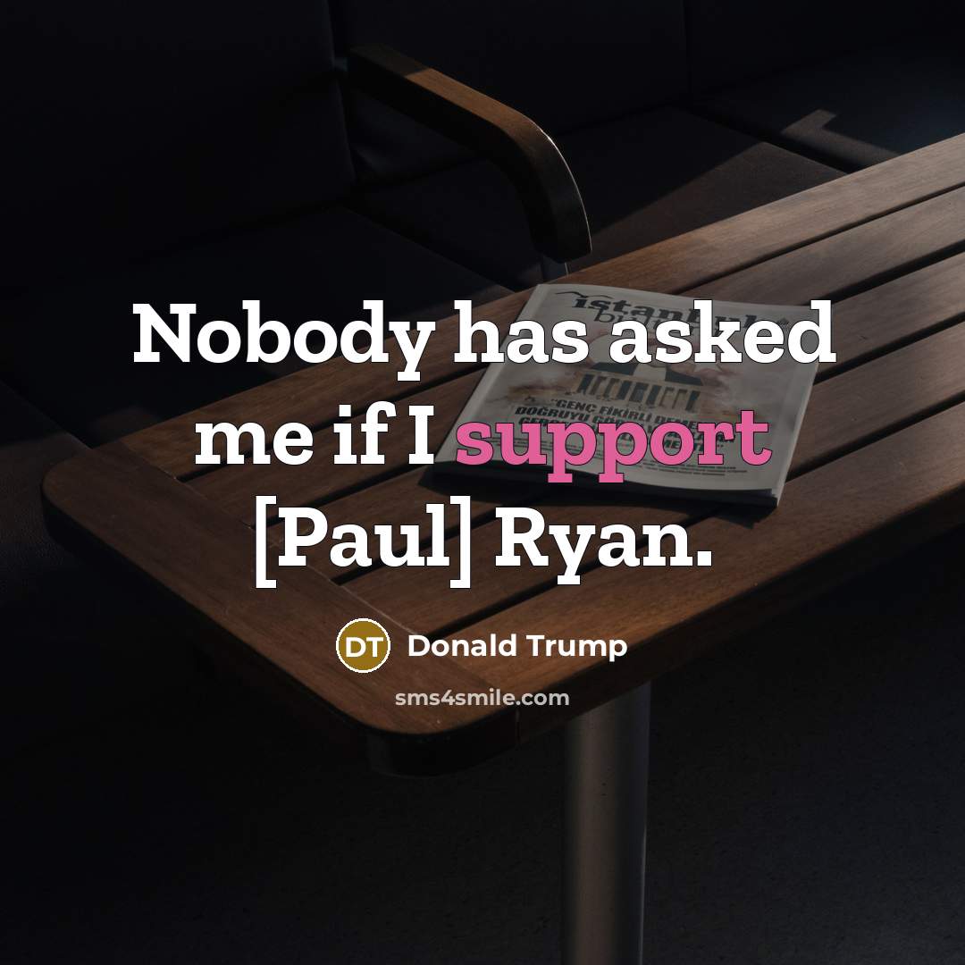 “Nobody has asked me if I support [Paul] Ryan.…” quote by Donald Trump