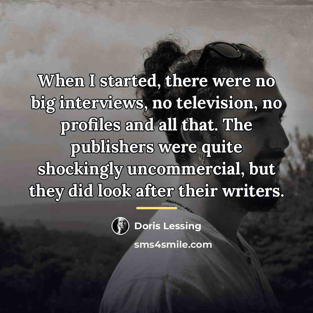 “When I started, there were no big interviews, no television,…” quote by Doris Lessing