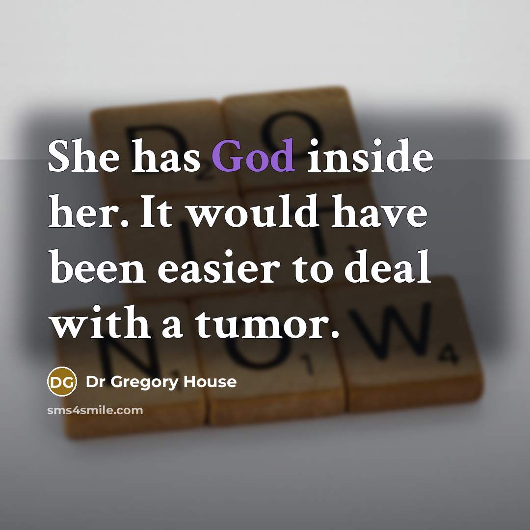 “She has God inside her. It would have been easier to deal with a tumor.” quote by Dr Gregory House