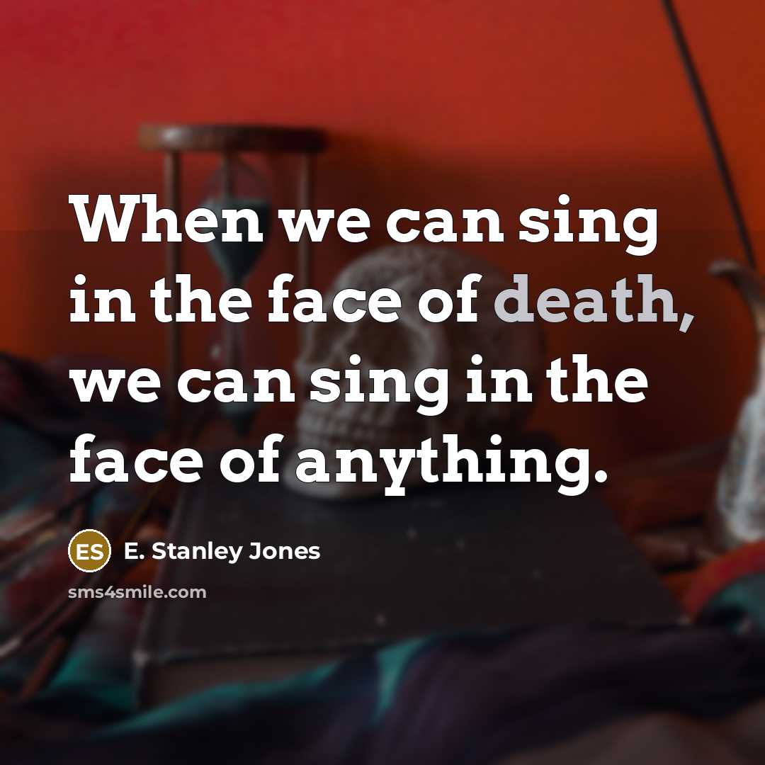 “When we can sing in the face of death, we…” quote by E. Stanley Jones