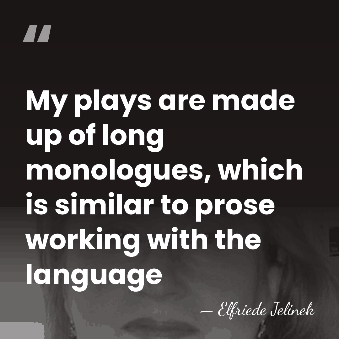 My plays are made up of long monologues, which is similar to&hellip; - Elfriede Jelinek