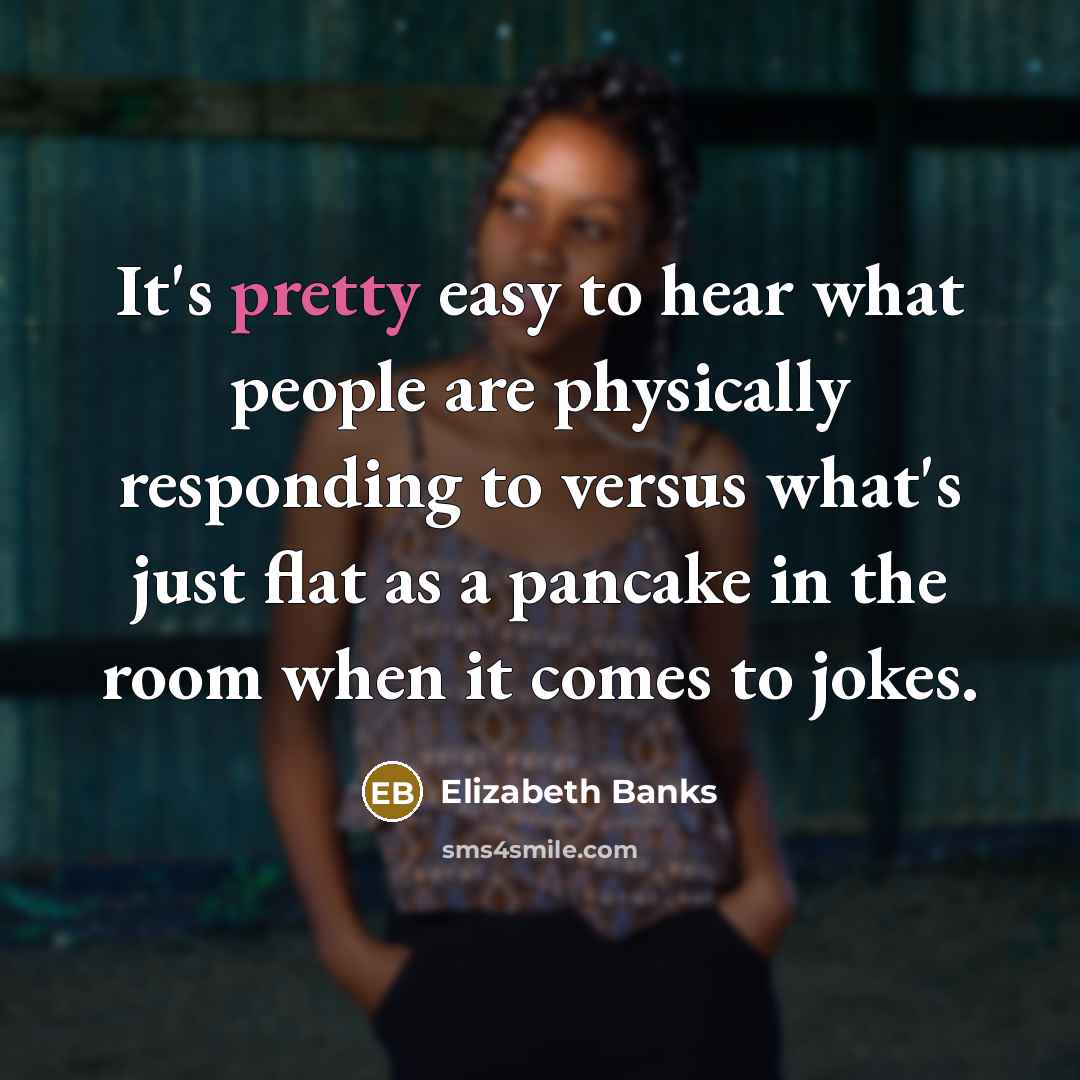 “It's pretty easy to hear what people are physically responding…” quote by Elizabeth Banks