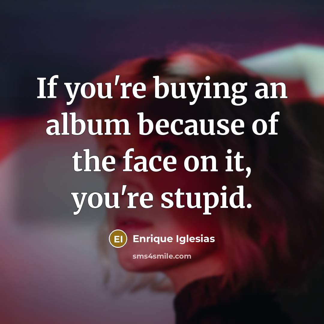 “If you're buying an album because of the face on…” quote by Enrique Iglesias