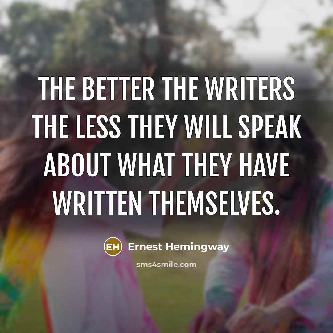 “The better the writers the less they will speak about…” quote by Ernest Hemingway