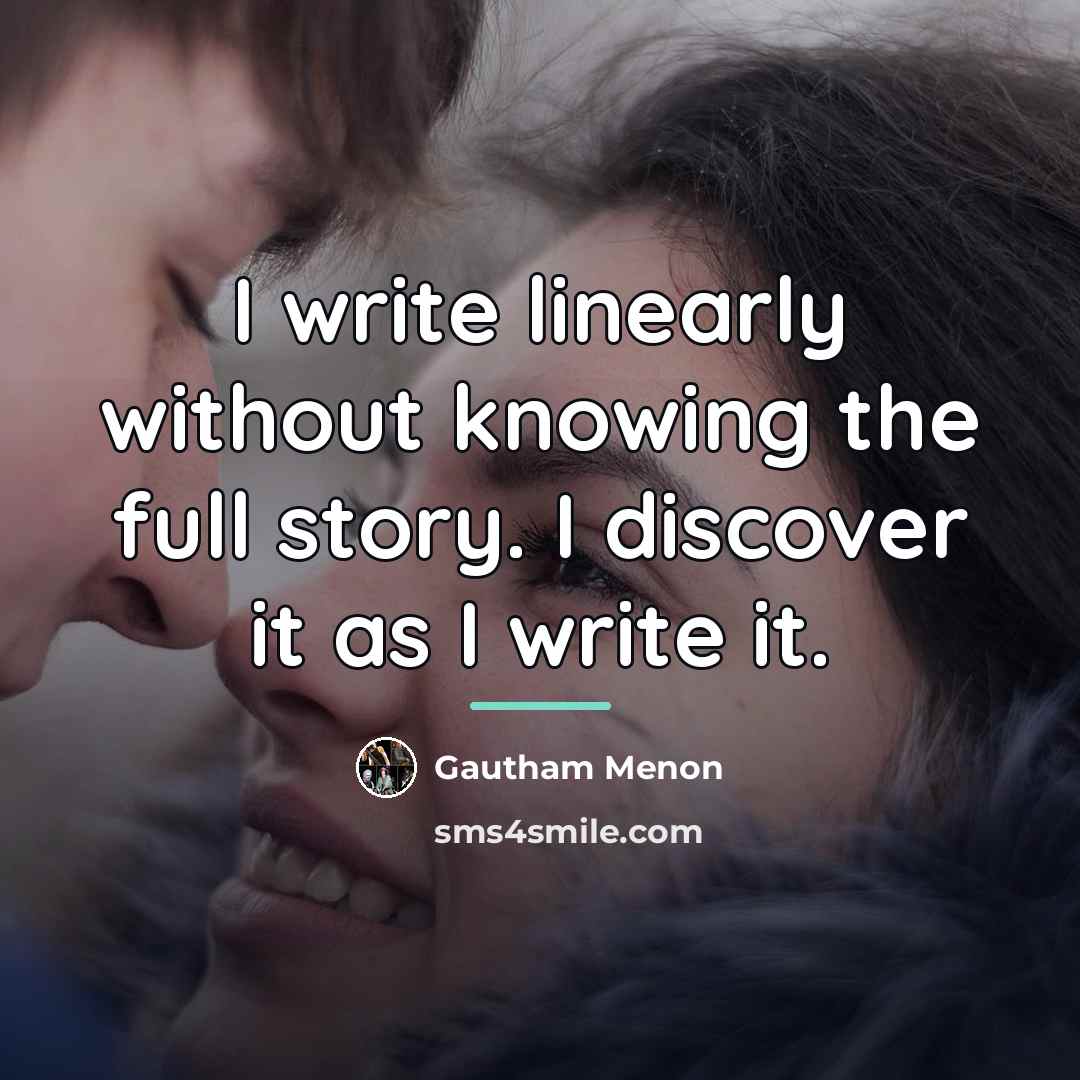 “I write linearly without knowing the full story. I discover…” quote by Gautham Menon