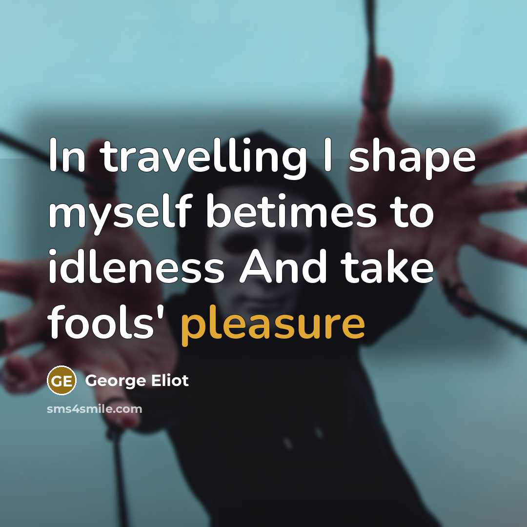 “In travelling I shape myself betimes to idleness And take…” quote by George Eliot