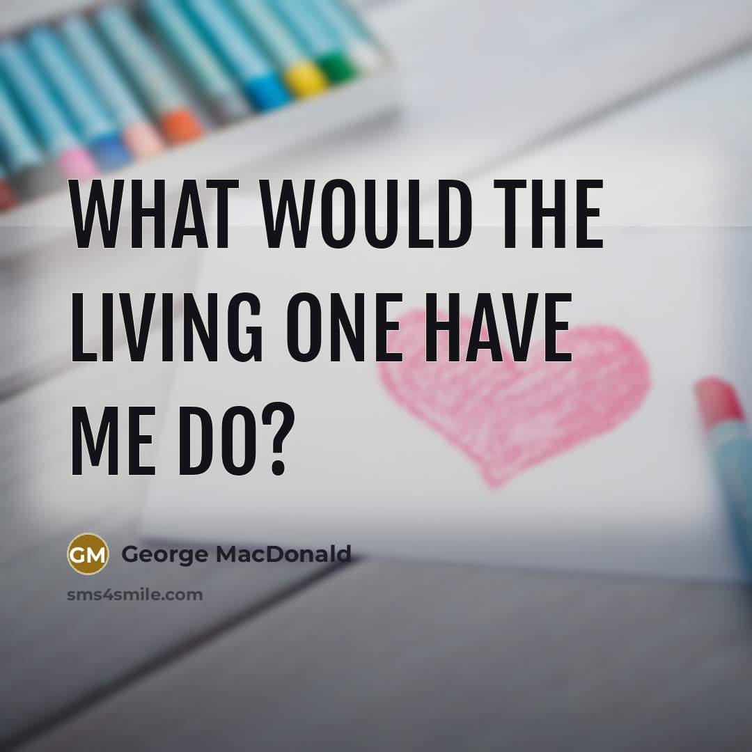 “What would the Living One have me do?…” quote by George MacDonald