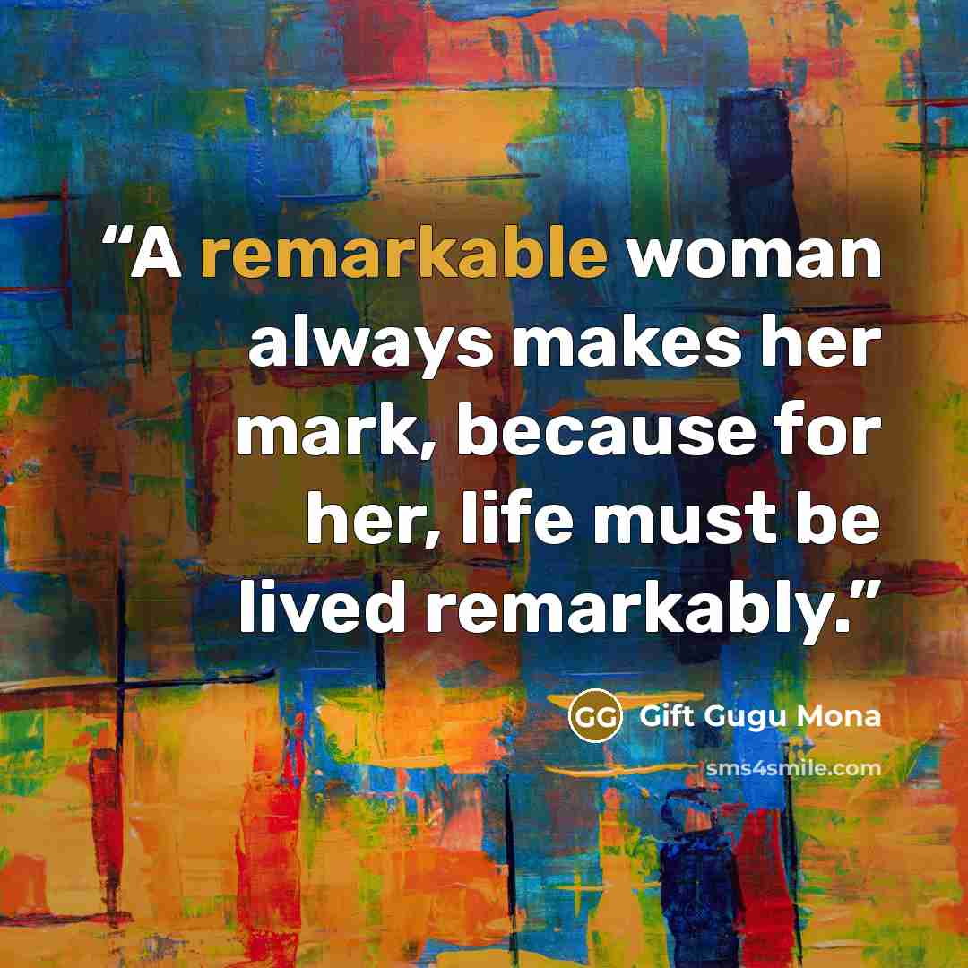 “A remarkable woman always makes her mark, because for her, life must be lived remarkably.” quote by Gift Gugu Mona