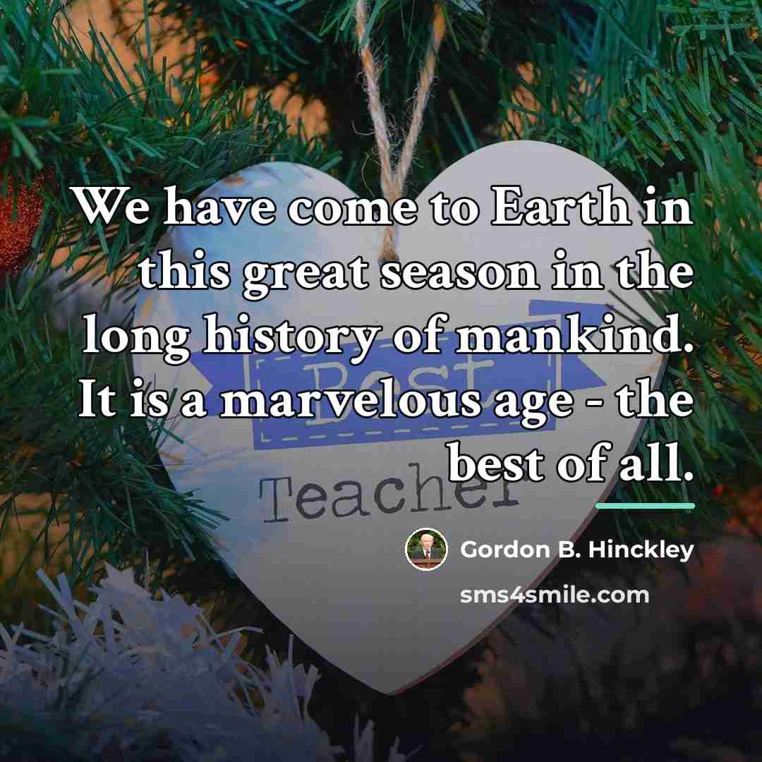 “We have come to Earth in this great season in…” quote by Gordon B. Hinckley